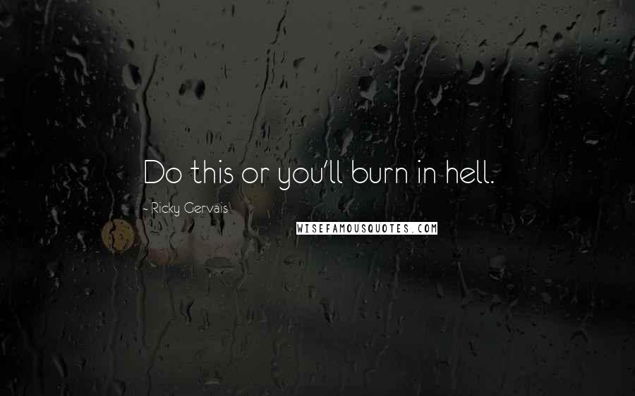 Ricky Gervais Quotes: Do this or you'll burn in hell.