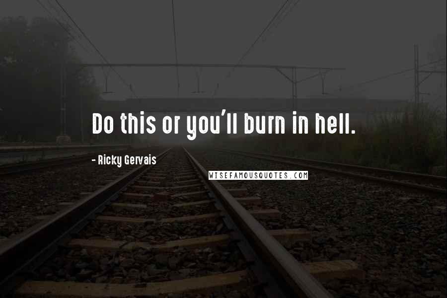 Ricky Gervais Quotes: Do this or you'll burn in hell.