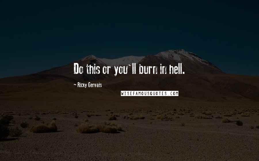 Ricky Gervais Quotes: Do this or you'll burn in hell.