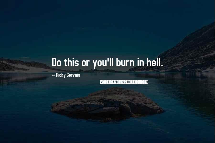 Ricky Gervais Quotes: Do this or you'll burn in hell.