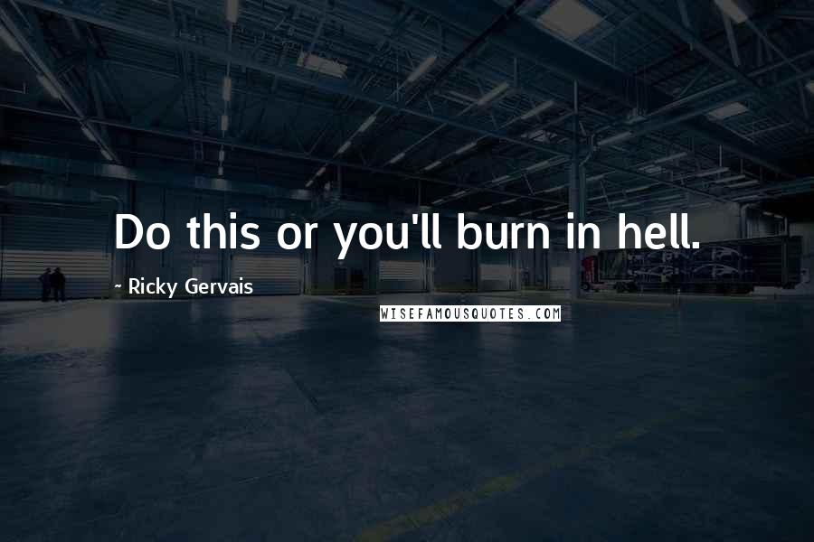 Ricky Gervais Quotes: Do this or you'll burn in hell.