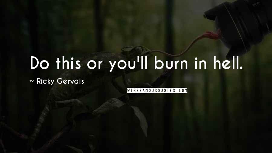 Ricky Gervais Quotes: Do this or you'll burn in hell.