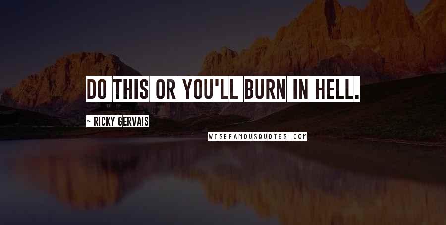 Ricky Gervais Quotes: Do this or you'll burn in hell.