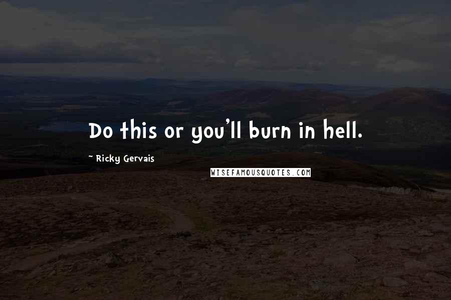Ricky Gervais Quotes: Do this or you'll burn in hell.