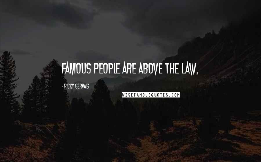 Ricky Gervais Quotes: Famous people are above the law,