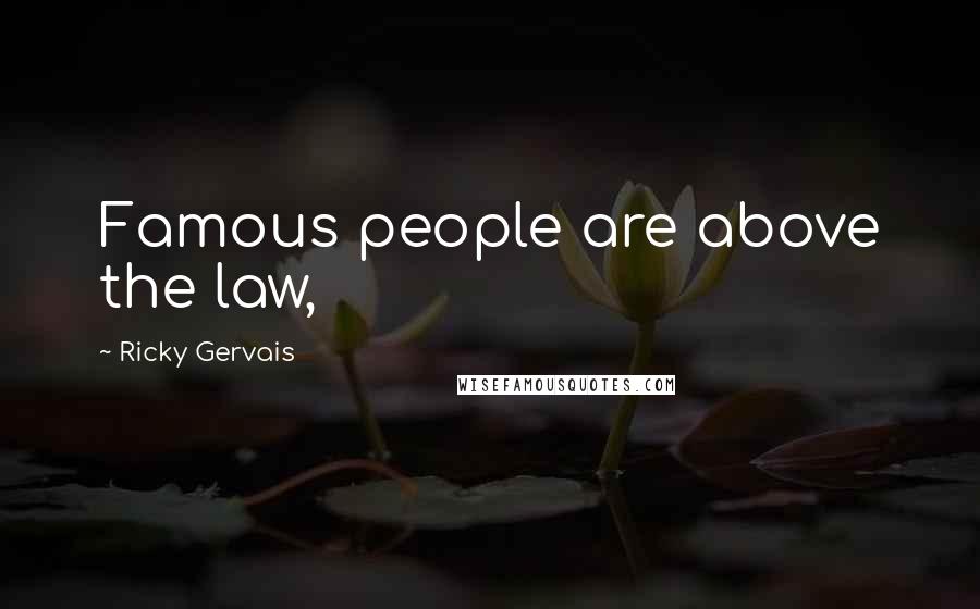 Ricky Gervais Quotes: Famous people are above the law,