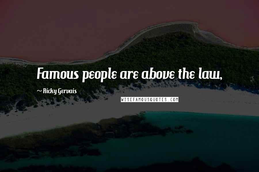 Ricky Gervais Quotes: Famous people are above the law,