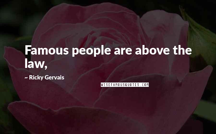 Ricky Gervais Quotes: Famous people are above the law,