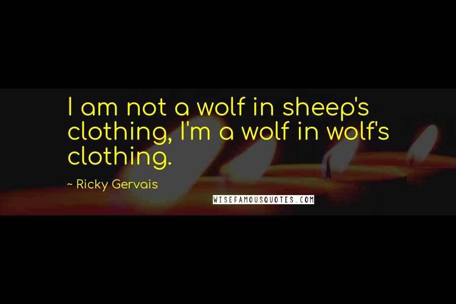 Ricky Gervais Quotes: I am not a wolf in sheep's clothing, I'm a wolf in wolf's clothing.