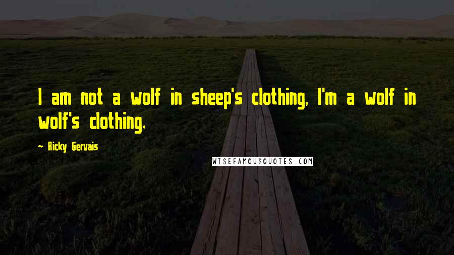 Ricky Gervais Quotes: I am not a wolf in sheep's clothing, I'm a wolf in wolf's clothing.