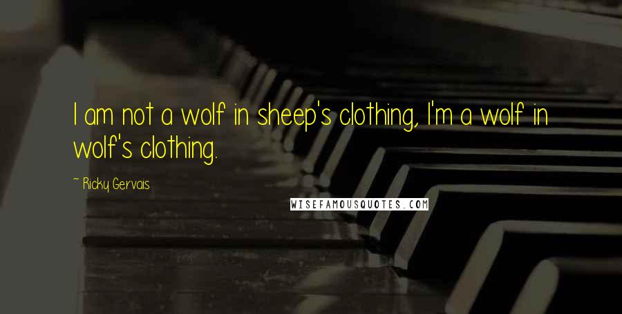 Ricky Gervais Quotes: I am not a wolf in sheep's clothing, I'm a wolf in wolf's clothing.