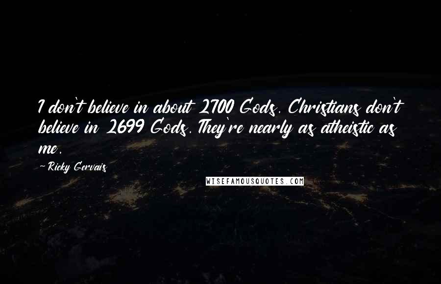Ricky Gervais Quotes: I don't believe in about 2700 Gods. Christians don't believe in 2699 Gods. They're nearly as atheistic as me.