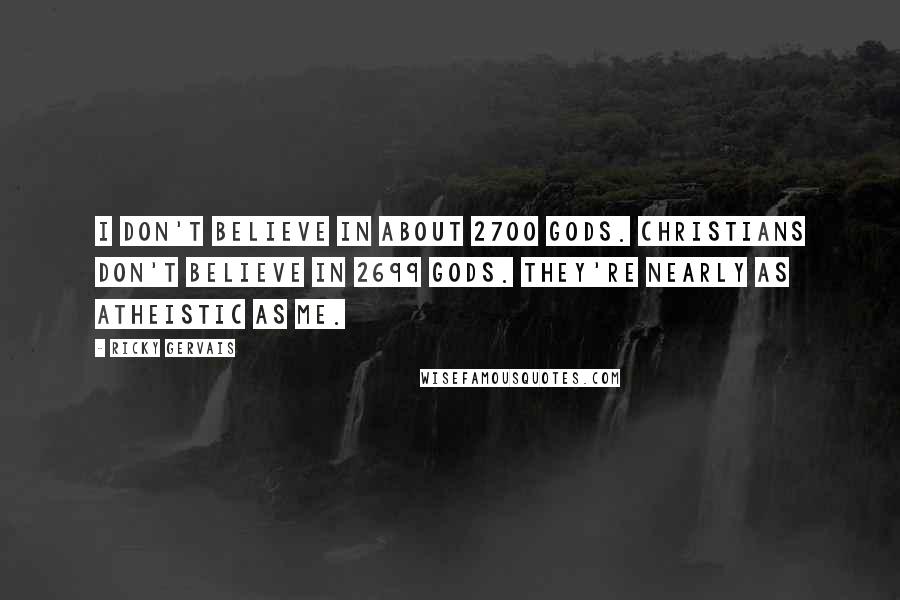 Ricky Gervais Quotes: I don't believe in about 2700 Gods. Christians don't believe in 2699 Gods. They're nearly as atheistic as me.