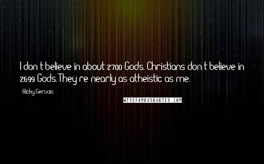 Ricky Gervais Quotes: I don't believe in about 2700 Gods. Christians don't believe in 2699 Gods. They're nearly as atheistic as me.