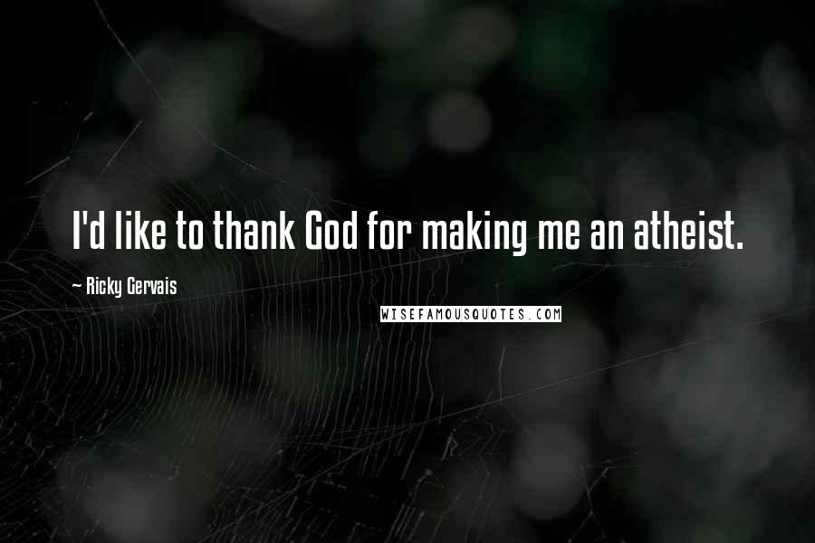 Ricky Gervais Quotes: I'd like to thank God for making me an atheist.