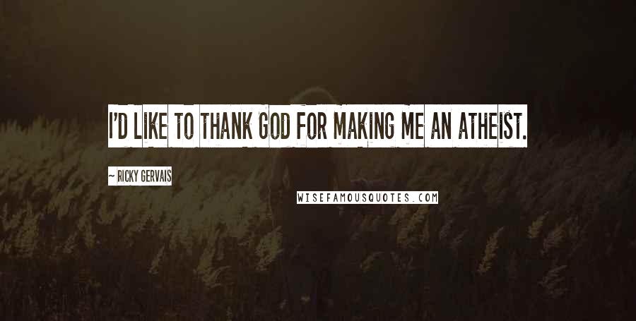 Ricky Gervais Quotes: I'd like to thank God for making me an atheist.