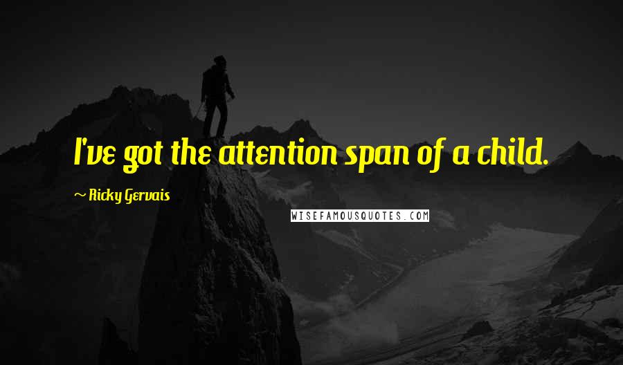 Ricky Gervais Quotes: I've got the attention span of a child.