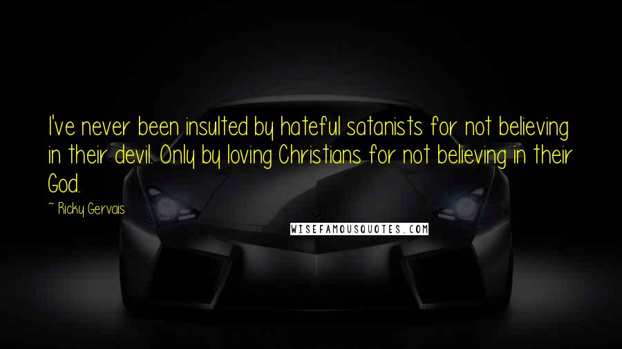 Ricky Gervais Quotes: I've never been insulted by hateful satanists for not believing in their devil. Only by loving Christians for not believing in their God.