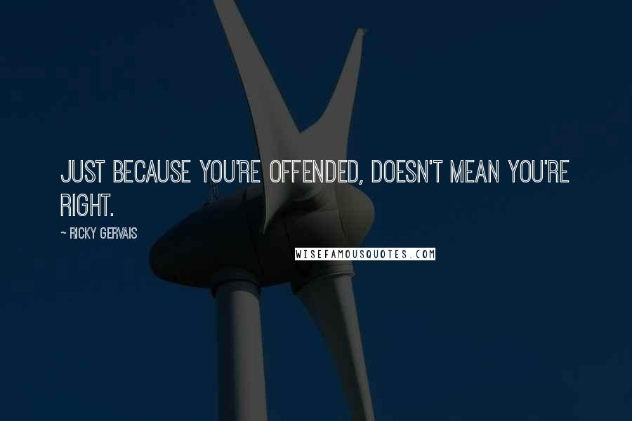 Ricky Gervais Quotes: Just because you're offended, doesn't mean you're right.