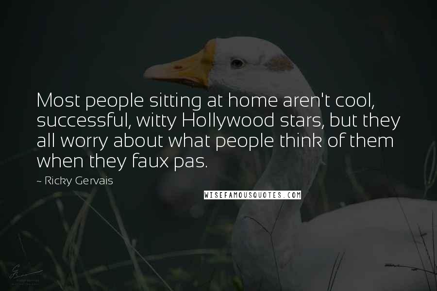 Ricky Gervais Quotes: Most people sitting at home aren't cool, successful, witty Hollywood stars, but they all worry about what people think of them when they faux pas.