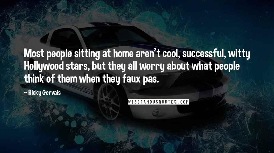 Ricky Gervais Quotes: Most people sitting at home aren't cool, successful, witty Hollywood stars, but they all worry about what people think of them when they faux pas.