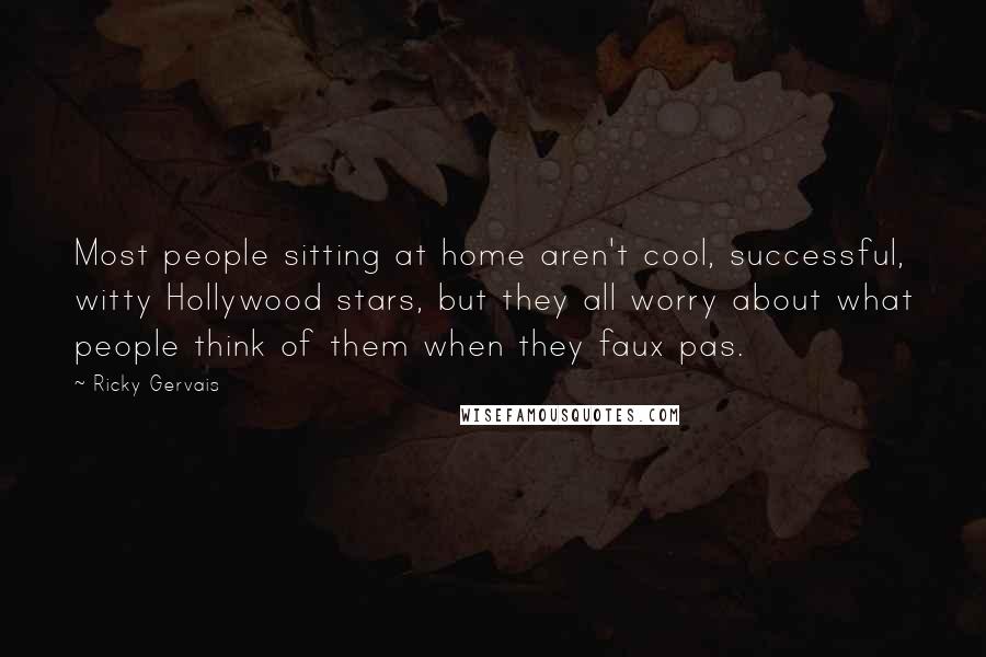 Ricky Gervais Quotes: Most people sitting at home aren't cool, successful, witty Hollywood stars, but they all worry about what people think of them when they faux pas.