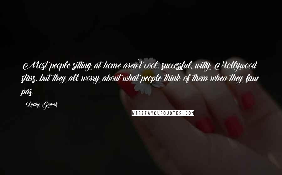 Ricky Gervais Quotes: Most people sitting at home aren't cool, successful, witty Hollywood stars, but they all worry about what people think of them when they faux pas.