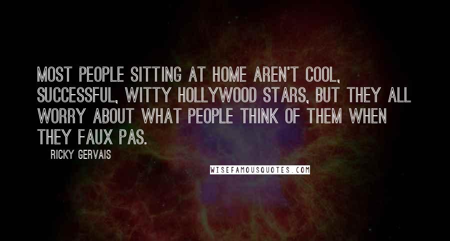 Ricky Gervais Quotes: Most people sitting at home aren't cool, successful, witty Hollywood stars, but they all worry about what people think of them when they faux pas.