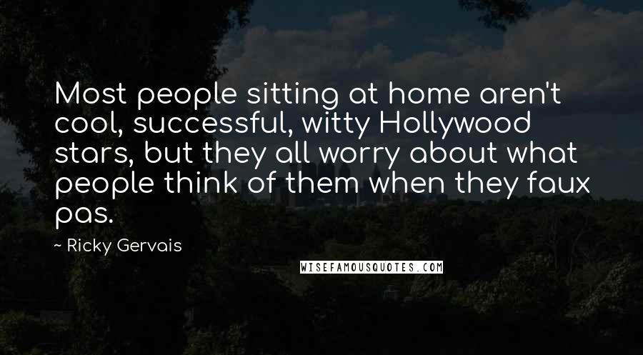 Ricky Gervais Quotes: Most people sitting at home aren't cool, successful, witty Hollywood stars, but they all worry about what people think of them when they faux pas.