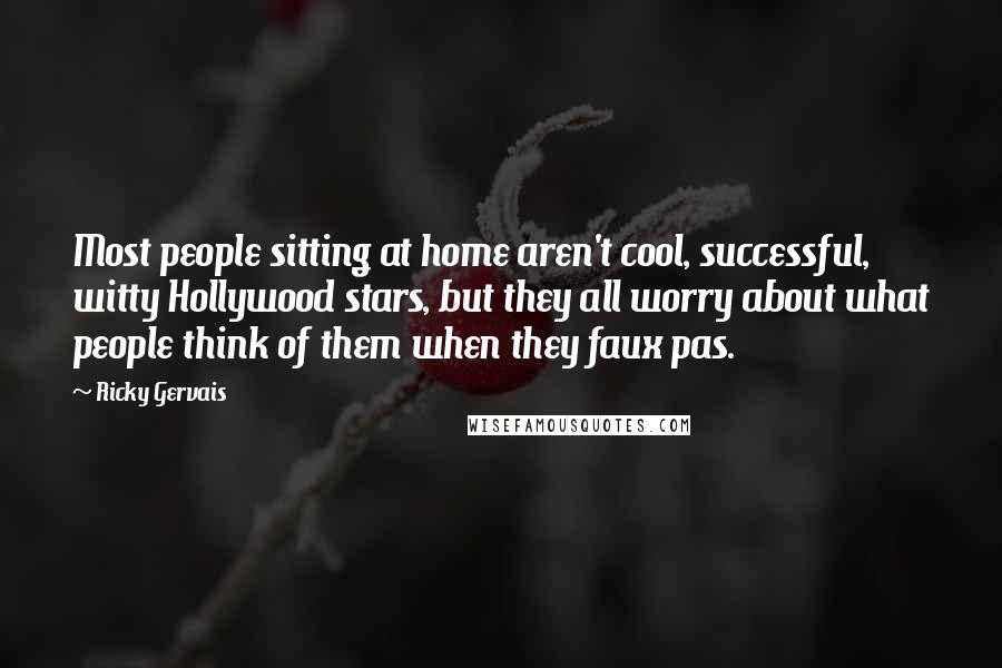 Ricky Gervais Quotes: Most people sitting at home aren't cool, successful, witty Hollywood stars, but they all worry about what people think of them when they faux pas.