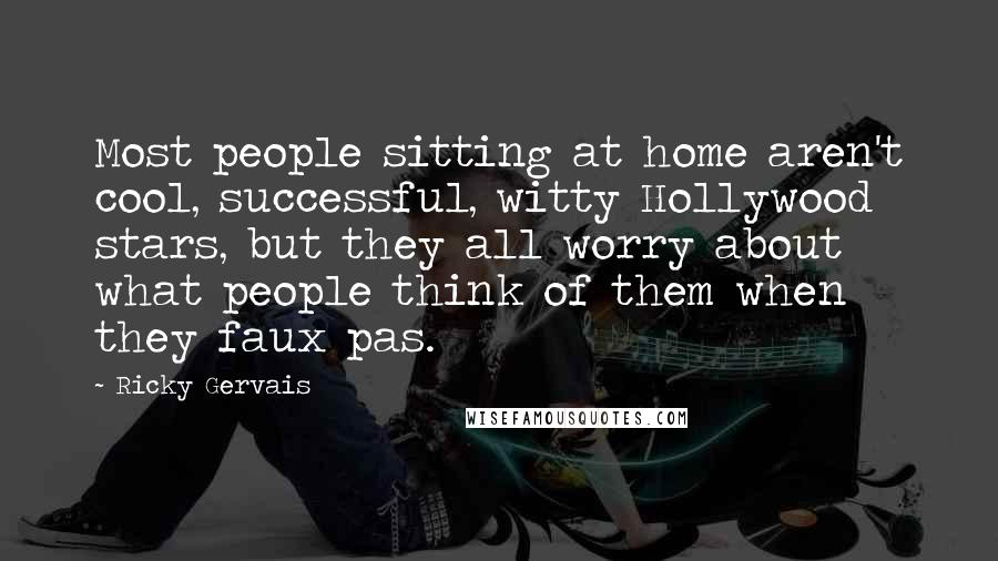 Ricky Gervais Quotes: Most people sitting at home aren't cool, successful, witty Hollywood stars, but they all worry about what people think of them when they faux pas.