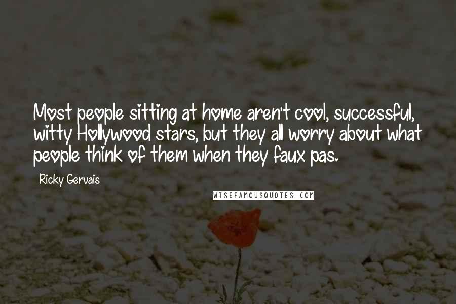 Ricky Gervais Quotes: Most people sitting at home aren't cool, successful, witty Hollywood stars, but they all worry about what people think of them when they faux pas.