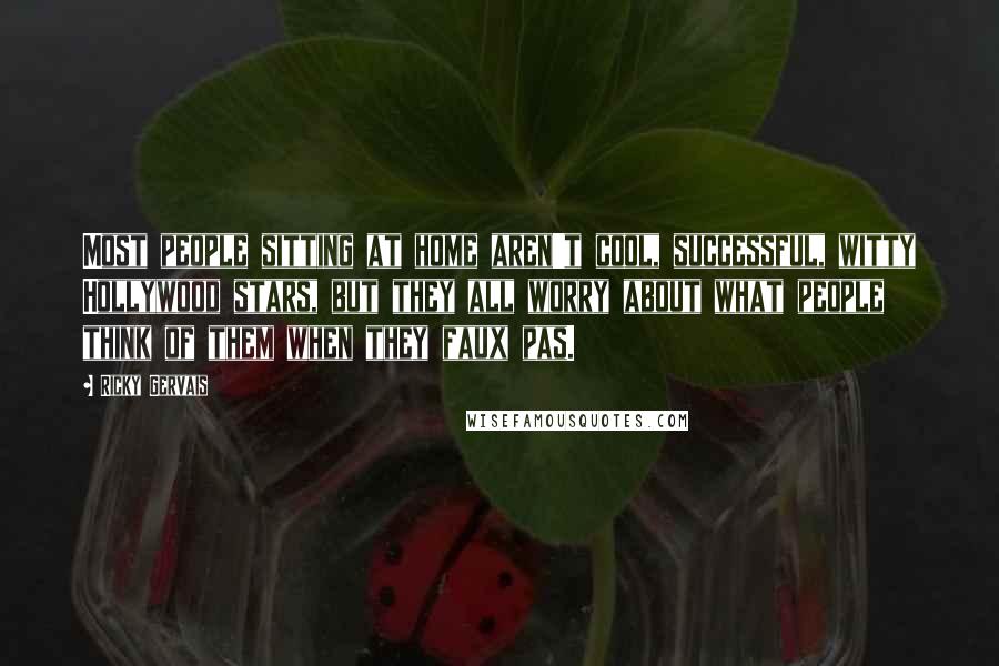Ricky Gervais Quotes: Most people sitting at home aren't cool, successful, witty Hollywood stars, but they all worry about what people think of them when they faux pas.