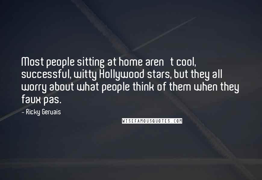 Ricky Gervais Quotes: Most people sitting at home aren't cool, successful, witty Hollywood stars, but they all worry about what people think of them when they faux pas.