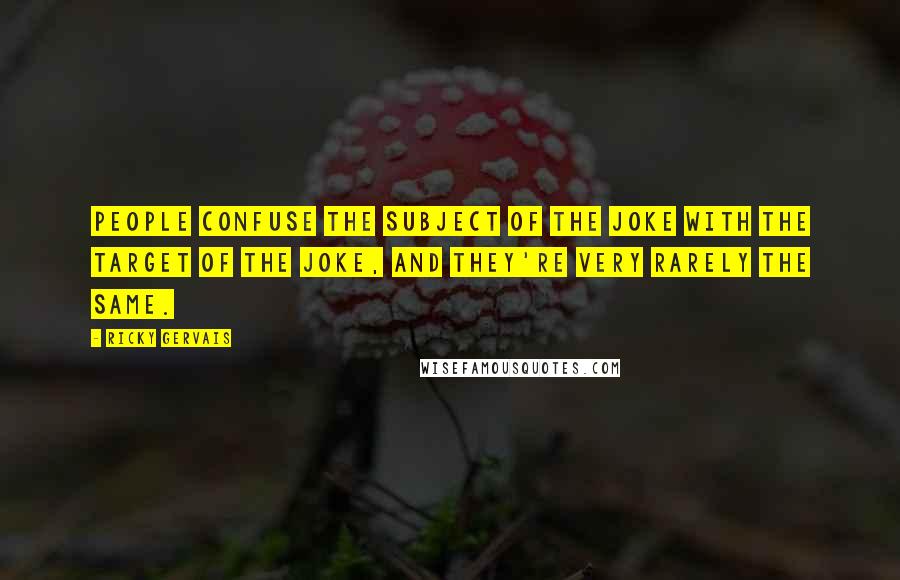 Ricky Gervais Quotes: People confuse the subject of the joke with the target of the joke, and they're very rarely the same.