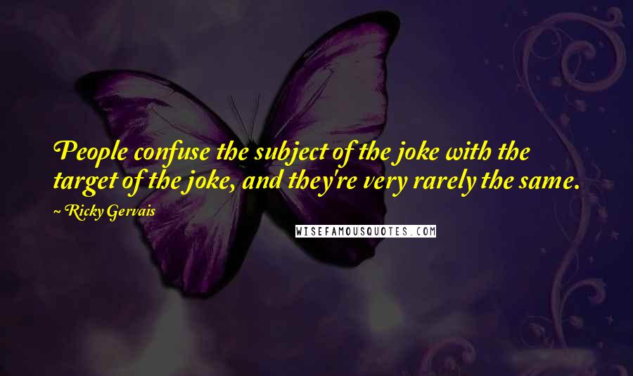 Ricky Gervais Quotes: People confuse the subject of the joke with the target of the joke, and they're very rarely the same.