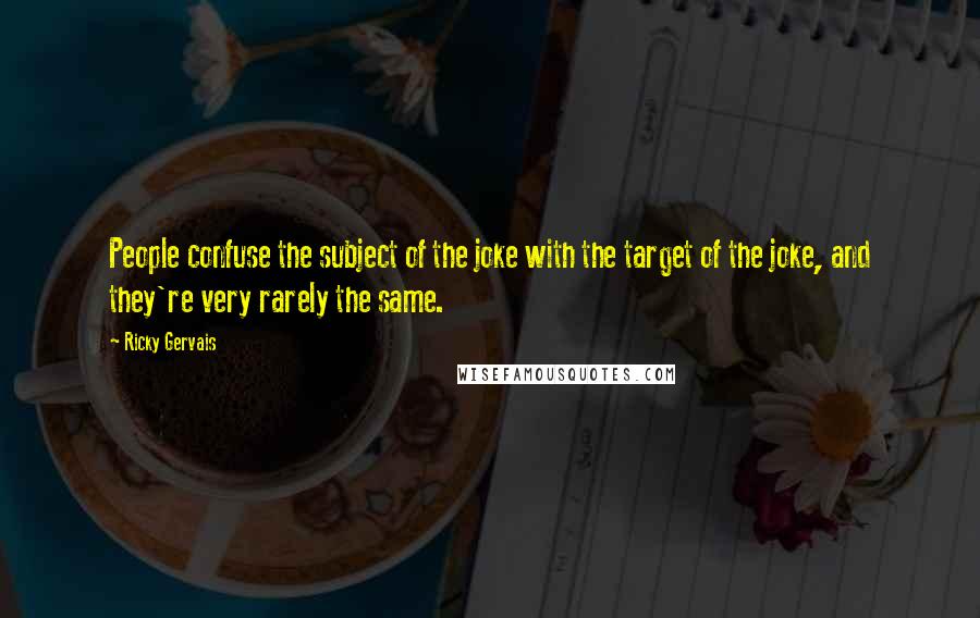 Ricky Gervais Quotes: People confuse the subject of the joke with the target of the joke, and they're very rarely the same.