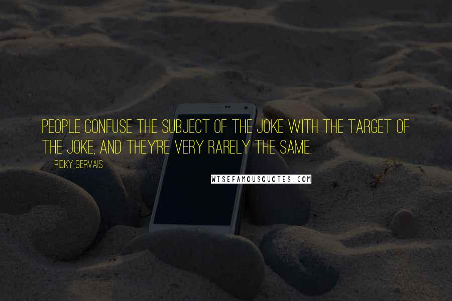 Ricky Gervais Quotes: People confuse the subject of the joke with the target of the joke, and they're very rarely the same.