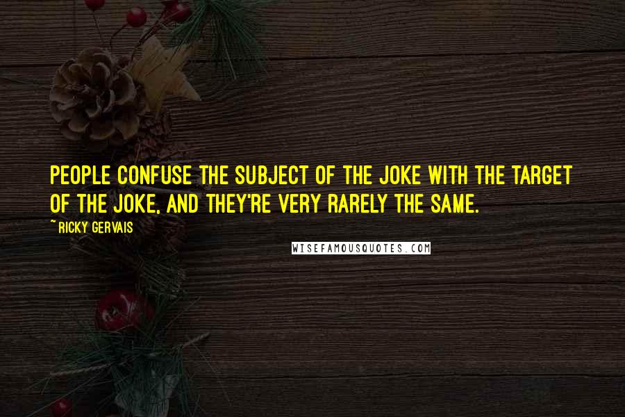 Ricky Gervais Quotes: People confuse the subject of the joke with the target of the joke, and they're very rarely the same.