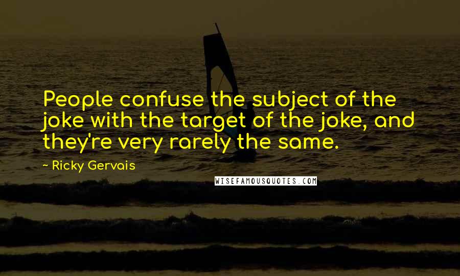 Ricky Gervais Quotes: People confuse the subject of the joke with the target of the joke, and they're very rarely the same.