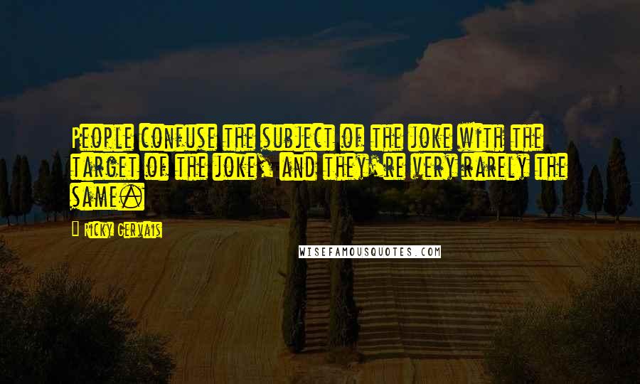 Ricky Gervais Quotes: People confuse the subject of the joke with the target of the joke, and they're very rarely the same.