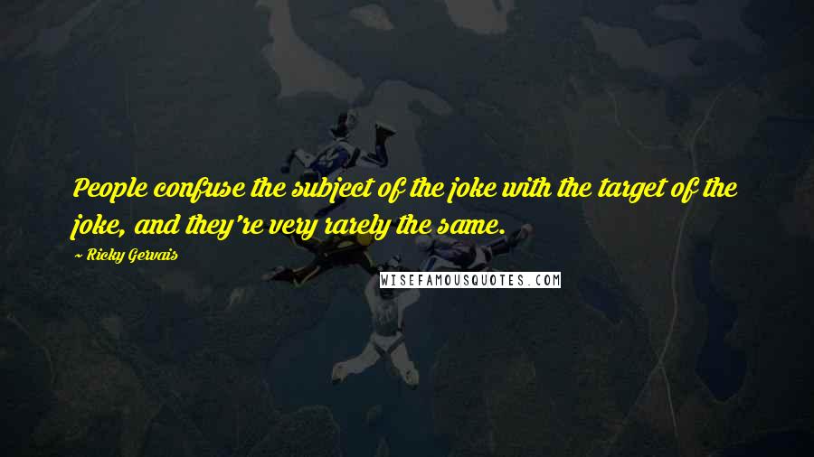 Ricky Gervais Quotes: People confuse the subject of the joke with the target of the joke, and they're very rarely the same.