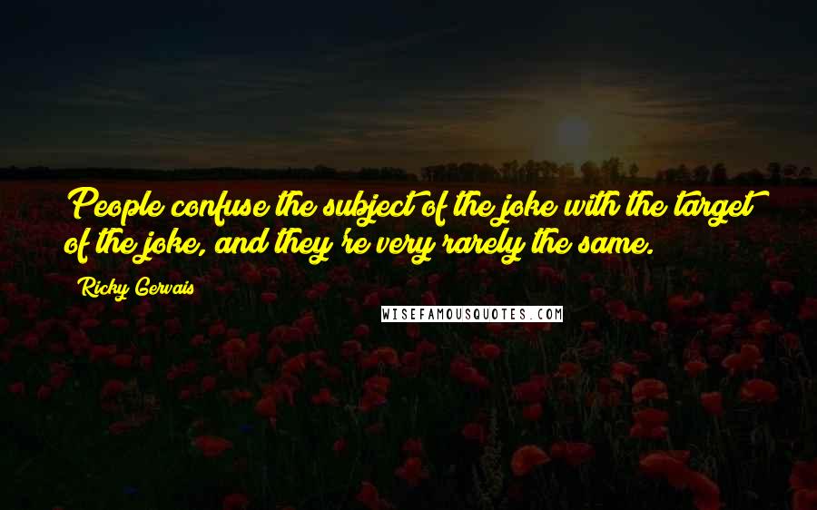 Ricky Gervais Quotes: People confuse the subject of the joke with the target of the joke, and they're very rarely the same.