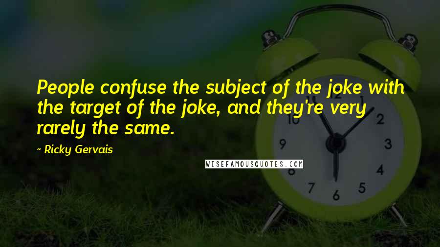 Ricky Gervais Quotes: People confuse the subject of the joke with the target of the joke, and they're very rarely the same.