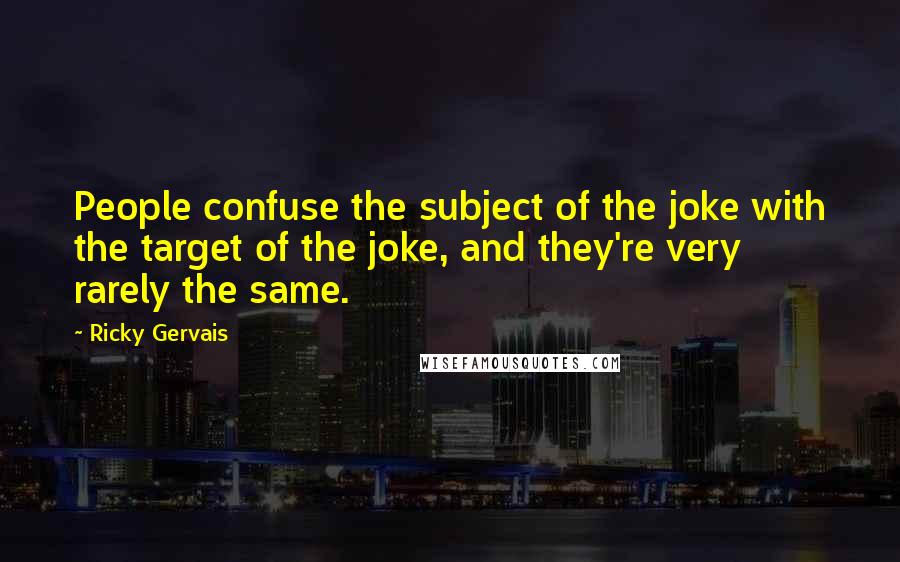 Ricky Gervais Quotes: People confuse the subject of the joke with the target of the joke, and they're very rarely the same.