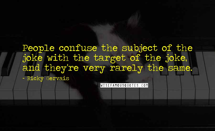 Ricky Gervais Quotes: People confuse the subject of the joke with the target of the joke, and they're very rarely the same.