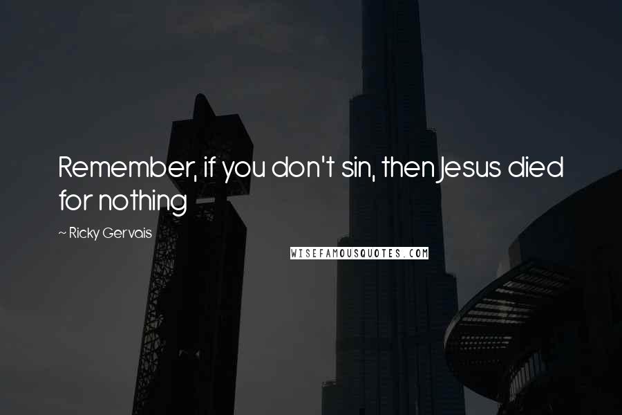 Ricky Gervais Quotes: Remember, if you don't sin, then Jesus died for nothing