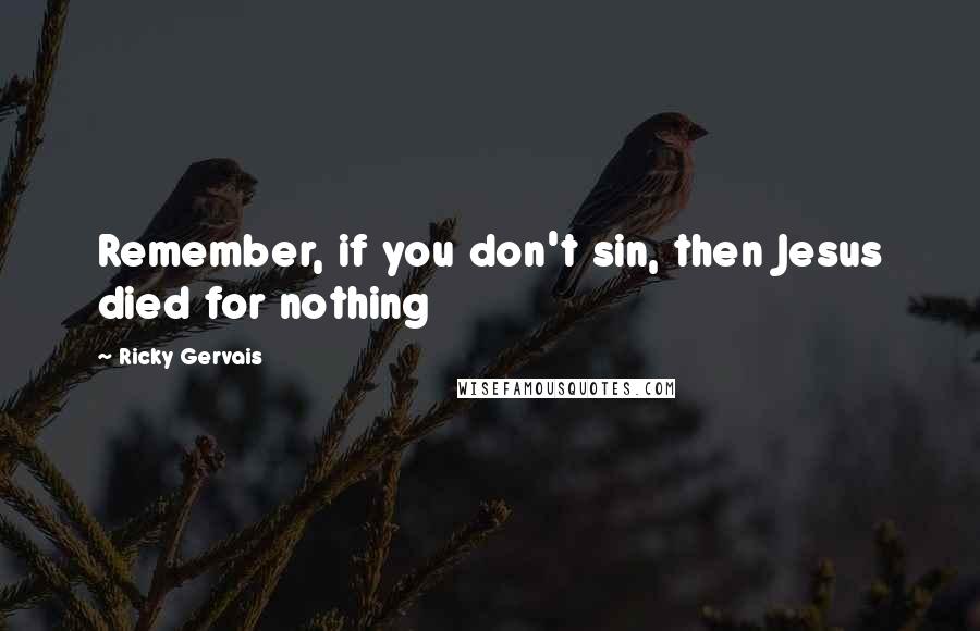 Ricky Gervais Quotes: Remember, if you don't sin, then Jesus died for nothing