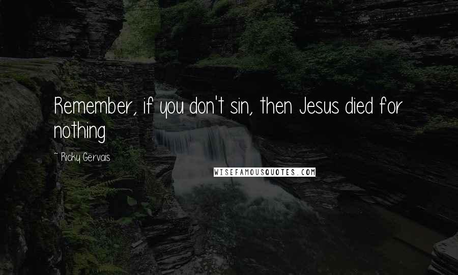 Ricky Gervais Quotes: Remember, if you don't sin, then Jesus died for nothing