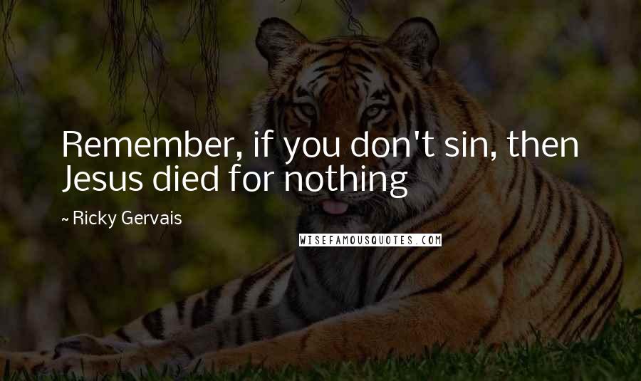 Ricky Gervais Quotes: Remember, if you don't sin, then Jesus died for nothing